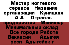 Мастер ногтевого сервиса › Название организации ­ Куницкая А.А. › Отрасль предприятия ­ Маникюр › Минимальный оклад ­ 1 - Все города Работа » Вакансии   . Адыгея респ.,Адыгейск г.